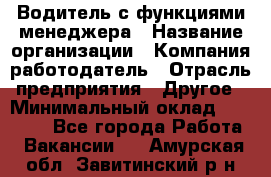 Водитель с функциями менеджера › Название организации ­ Компания-работодатель › Отрасль предприятия ­ Другое › Минимальный оклад ­ 32 000 - Все города Работа » Вакансии   . Амурская обл.,Завитинский р-н